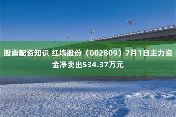 股票配资知识 红墙股份（002809）7月1日主力资金净卖出534.37万元