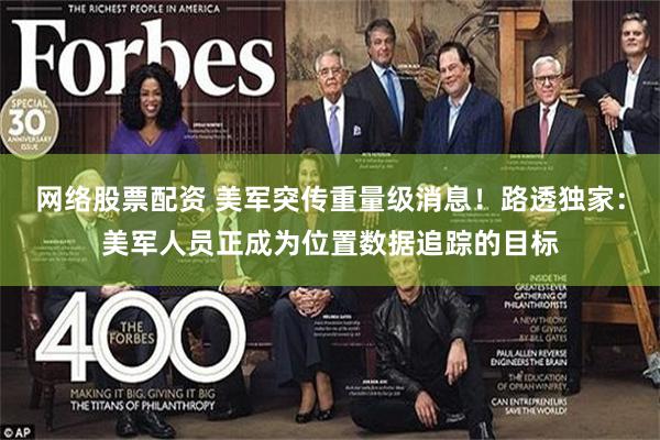 网络股票配资 美军突传重量级消息！路透独家：美军人员正成为位置数据追踪的目标