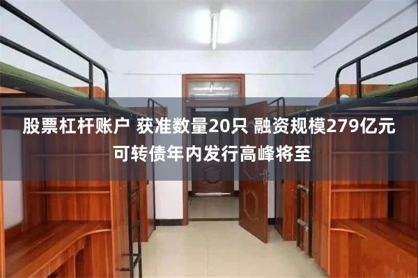 股票杠杆账户 获准数量20只 融资规模279亿元 可转债年内发行高峰将至