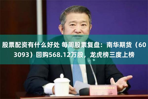 股票配资有什么好处 每周股票复盘：南华期货（603093）回购568.12万股，龙虎榜三度上榜