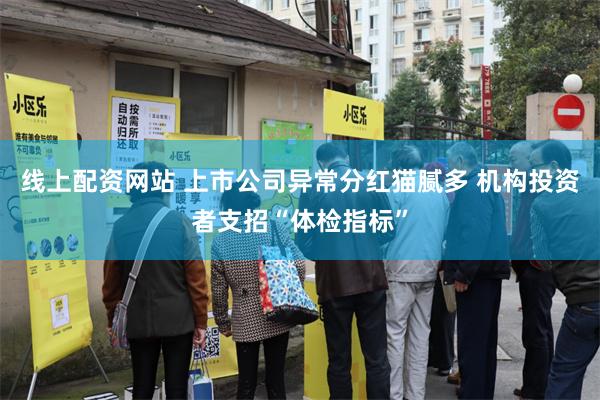 线上配资网站 上市公司异常分红猫腻多 机构投资者支招“体检指标”