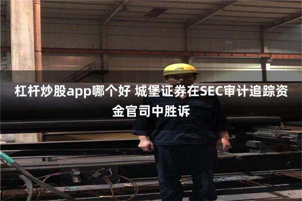 杠杆炒股app哪个好 城堡证券在SEC审计追踪资金官司中胜诉