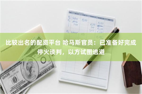 比较出名的配资平台 哈马斯官员：已准备好完成停火谈判，以方试图逃避