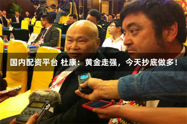 国内配资平台 杜康：黄金走强，今天抄底做多！