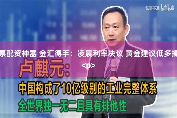股票配资神器 金汇得手：凌晨利率决议 黄金建议低多操作<p><p>