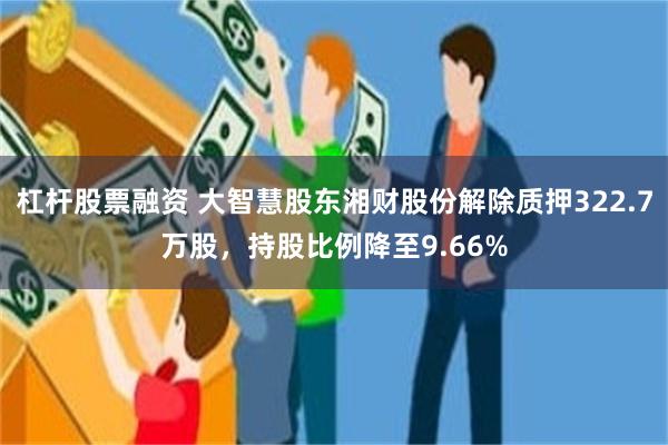 杠杆股票融资 大智慧股东湘财股份解除质押322.7万股,持股比例降至9.66%