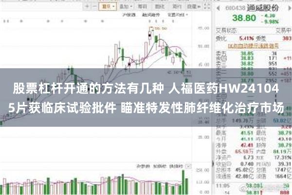 股票杠杆开通的方法有几种 人福医药HW241045片获临床试验批件 瞄准特发性肺纤维化治疗市场