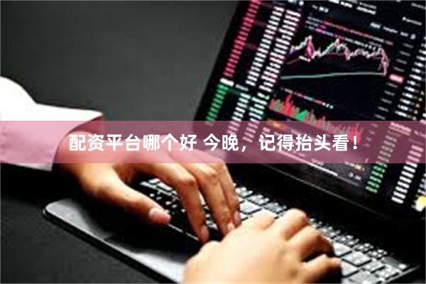 配资平台哪个好 今晚，记得抬头看！