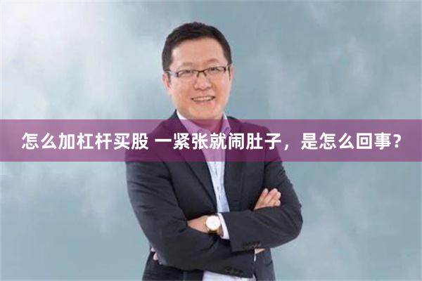 怎么加杠杆买股 一紧张就闹肚子，是怎么回事？