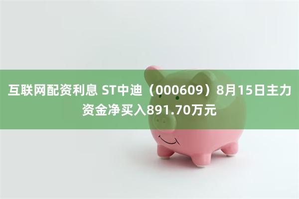 互联网配资利息 ST中迪（000609）8月15日主力资金净买入891.70万元