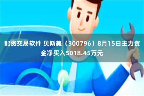配资交易软件 贝斯美（300796）8月15日主力资金净买入5018.45万元