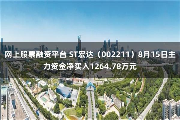 网上股票融资平台 ST宏达（002211）8月15日主力资金净买入1264.78万元