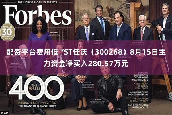 配资平台费用低 *ST佳沃(300268)8月15日主力资金净买入280.57万元