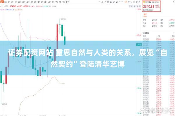 证券配资网站 重思自然与人类的关系，展览“自然契约”登陆清华艺博