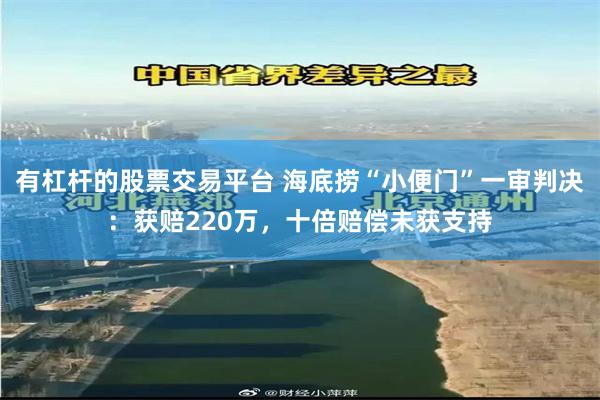 有杠杆的股票交易平台 海底捞“小便门”一审判决：获赔220万，十倍赔偿未获支持