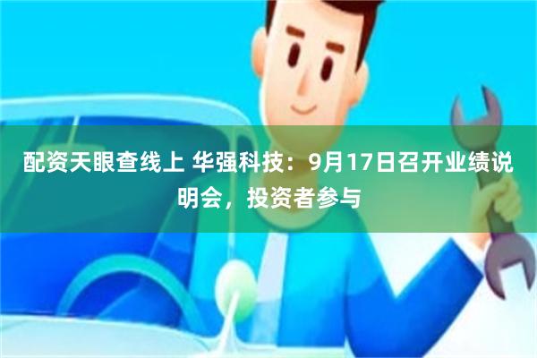 配资天眼查线上 华强科技：9月17日召开业绩说明会，投资者参与