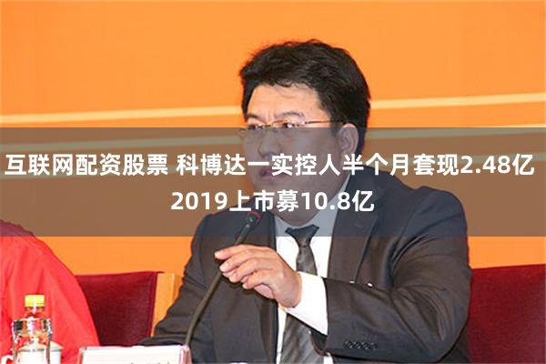 互联网配资股票 科博达一实控人半个月套现2.48亿 2019上市募10.8亿
