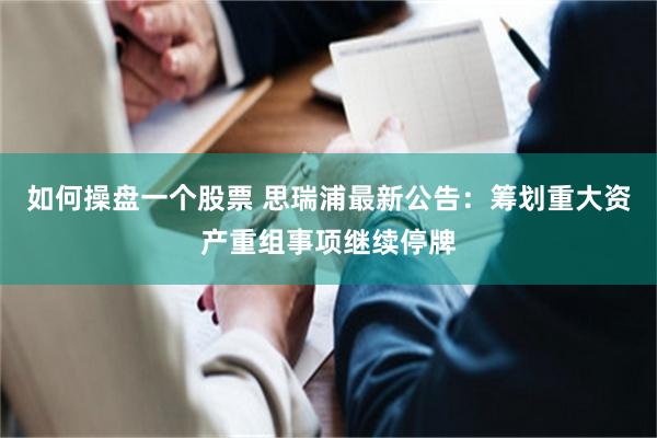 如何操盘一个股票 思瑞浦最新公告：筹划重大资产重组事项继续停牌