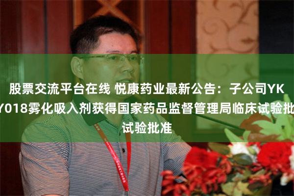 股票交流平台在线 悦康药业最新公告：子公司YKYY018雾化吸入剂获得国家药品监督管理局临床试验批准
