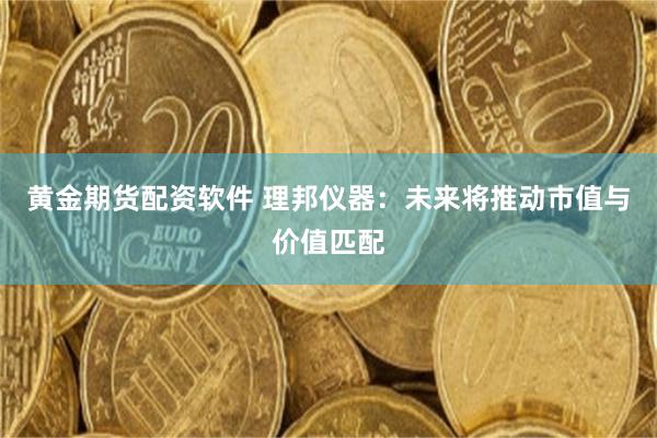 黄金期货配资软件 理邦仪器：未来将推动市值与价值匹配