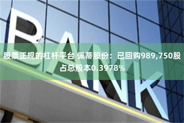 股票正规的杠杆平台 佩蒂股份：已回购989,750股占总股本0.3978%