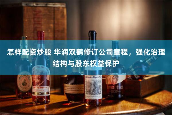 怎样配资炒股 华润双鹤修订公司章程，强化治理结构与股东权益保护