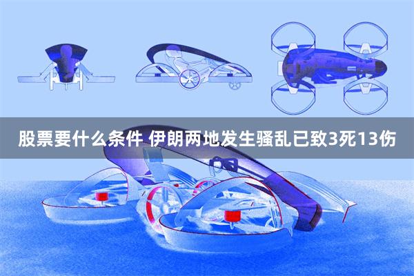 股票要什么条件 伊朗两地发生骚乱已致3死13伤