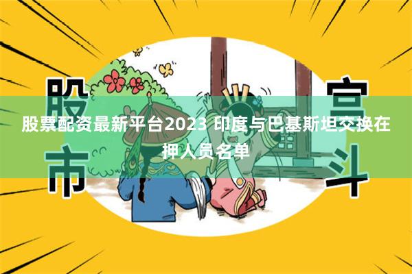 股票配资最新平台2023 印度与巴基斯坦交换在押人员名单