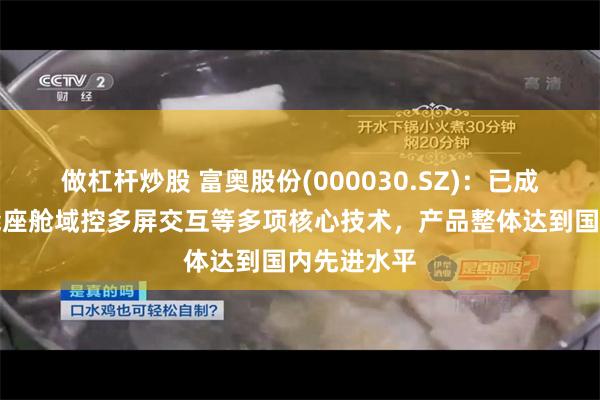 做杠杆炒股 富奥股份(000030.SZ)：已成功突破智能座舱域控多屏交互等多项核心技术，产品整体达到国内先进水平