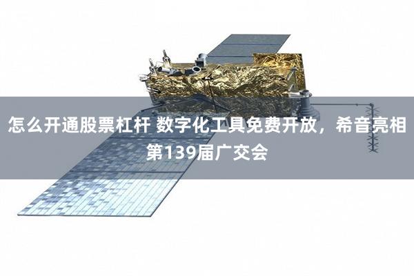 怎么开通股票杠杆 数字化工具免费开放,希音亮相第139届广交会