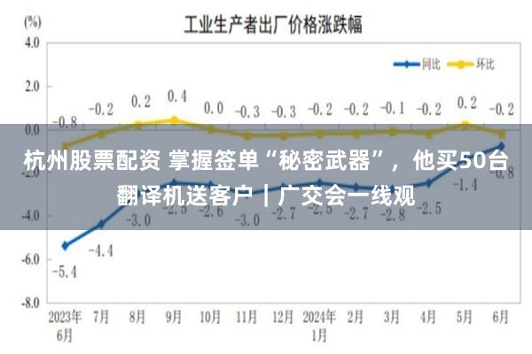 杭州股票配资 掌握签单“秘密武器”，他买50台翻译机送客户｜广交会一线观