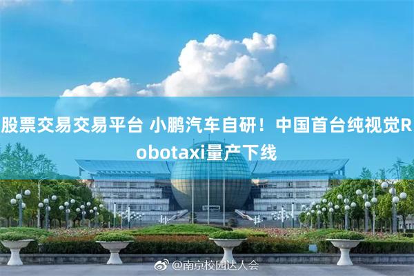 股票交易交易平台 小鹏汽车自研!中国首台纯视觉Robotaxi量产下线