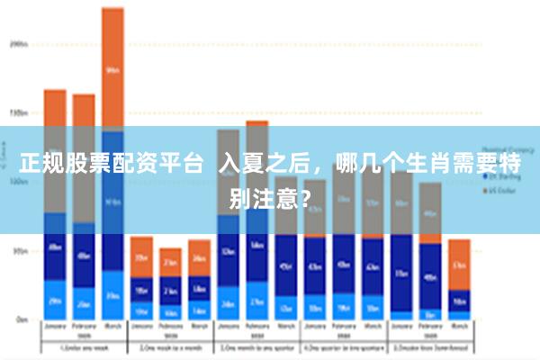 正规股票配资平台  入夏之后，哪几个生肖需要特别注意？