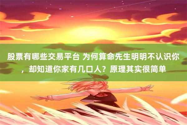 股票有哪些交易平台 为何算命先生明明不认识你,却知道你家有几口人?原理其实很简单