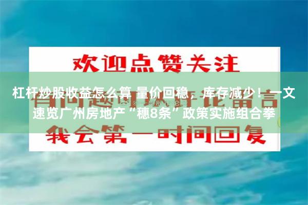 杠杆炒股收益怎么算 量价回稳，库存减少！一文速览广州房地产“穗8条”政策实施组合拳