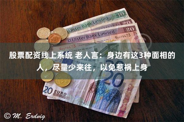 股票配资线上系统 老人言:身边有这3种面相的人,尽量少来往,以免惹祸上身