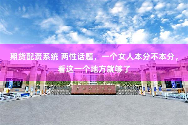 期货配资系统 两性话题，一个女人本分不本分，看这一个地方就够了