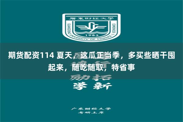 期货配资114 夏天，这瓜正当季，多买些晒干囤起来，随吃随取，特省事