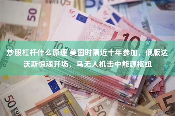 炒股杠杆什么原理 美国时隔近十年参加，俄版达沃斯惊魂开场，乌无人机击中能源枢纽