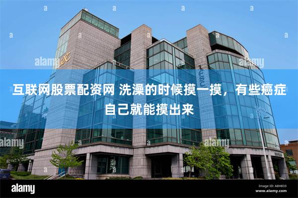 互联网股票配资网 洗澡的时候摸一摸，有些癌症自己就能摸出来