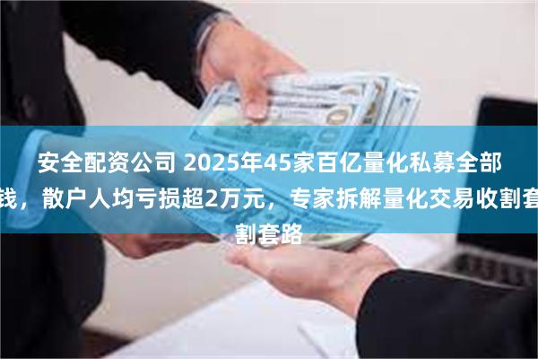 安全配资公司 2025年45家百亿量化私募全部赚钱，散户人均亏损超2万元，专家拆解量化交易收割套路