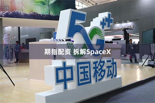 期指配资 拆解SpaceX