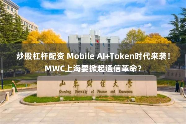 炒股杠杆配资 Mobile AI+Token时代来袭！MWC上海要掀起通信革命？