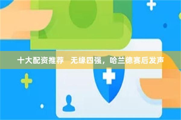 十大配资推荐 无缘四强,哈兰德赛后发声