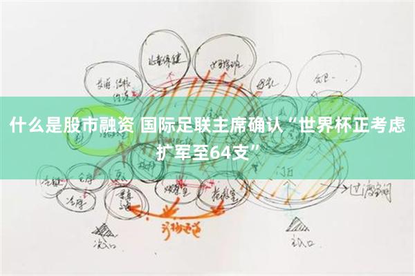 什么是股市融资 国际足联主席确认“世界杯正考虑扩军至64支”