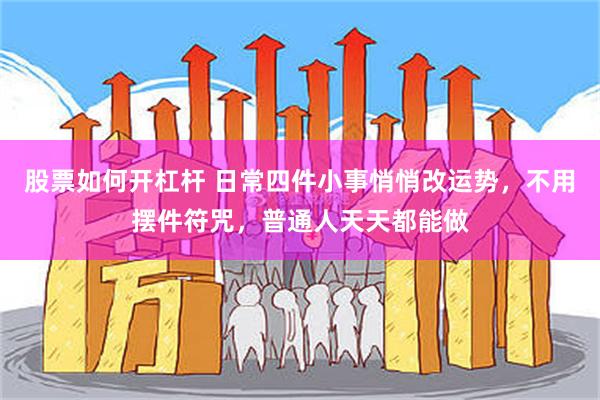 股票如何开杠杆 日常四件小事悄悄改运势，不用摆件符咒，普通人天天都能做