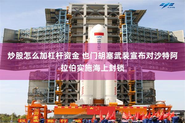 炒股怎么加杠杆资金 也门胡塞武装宣布对沙特阿拉伯实施海上封锁