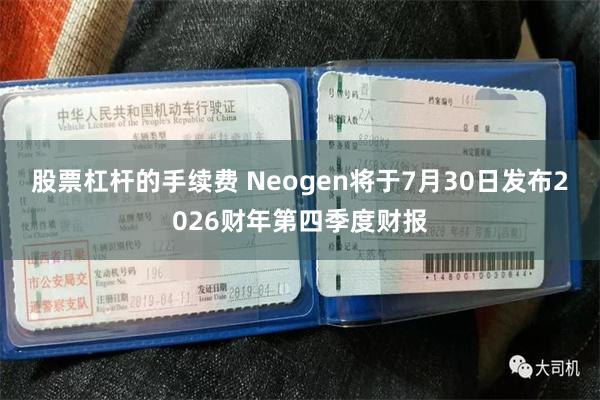 股票杠杆的手续费 Neogen将于7月30日发布2026财年第四季度财报