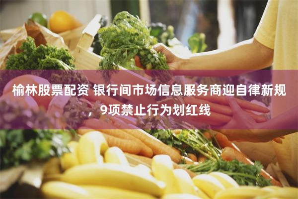 榆林股票配资 银行间市场信息服务商迎自律新规，9项禁止行为划红线