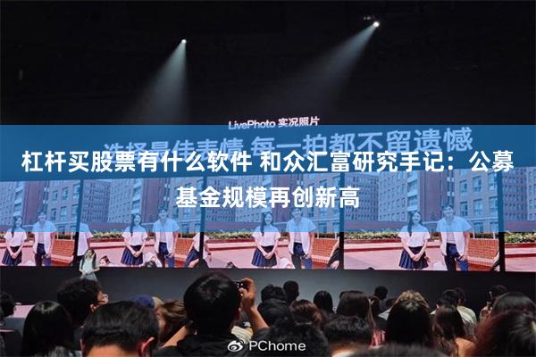 杠杆买股票有什么软件 和众汇富研究手记：公募基金规模再创新高